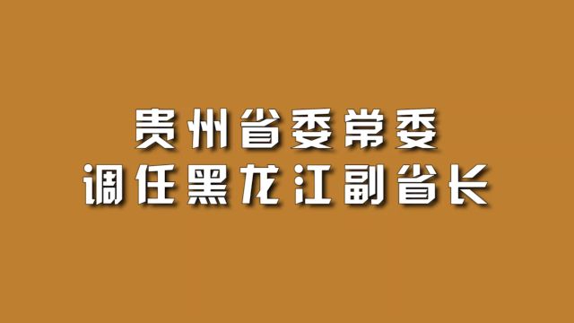 贵州省委常委,调任黑龙江副省长