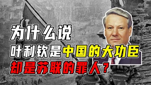 为什么说叶利钦是中国的大功臣，却是苏联的罪人？