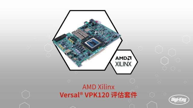 1分钟读懂 AMD Xilinx VersalVPK120 评估套件 | DigiKey 得捷