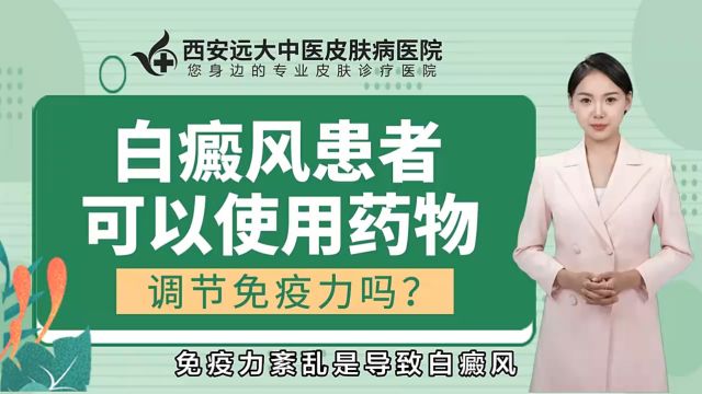 西安白癜风医院口碑[西安远大白癜风医院]白癜风患者可以使用药物调节免疫力吗?