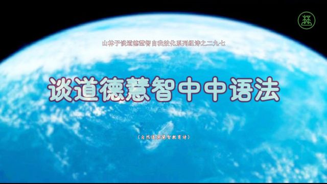 《山林子谈道德慧智自我效化》297【谈道德慧智中中语法】鹤清智慧教育工作室