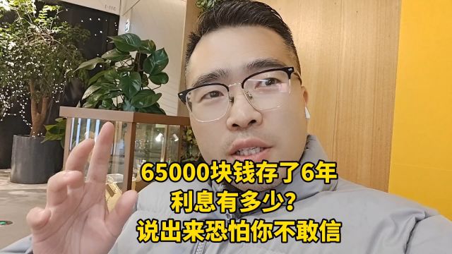 65000块钱在银行存了6年,利息有多少?说出来恐怕你不敢信