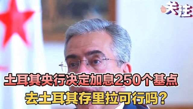 土耳其央行决定加息250个基点,去土耳其存里拉可行吗?