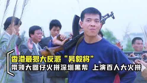 最狠反派“吴毅将”，带领大圈仔火拼深圳黑帮社团，香港黑帮电影