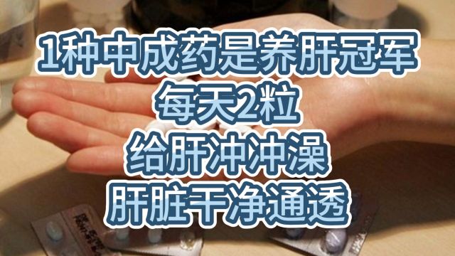 1种中成药是养肝冠军,每天2粒,给肝冲冲澡,肝脏干净通透