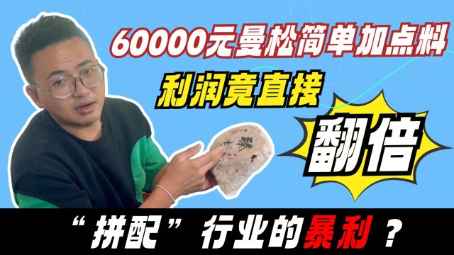 “拼配”行业的暴利?60000元曼松简单加点料,利润竟直接翻倍!