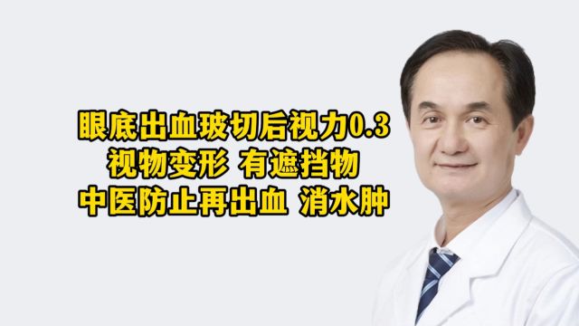 眼底出血玻切后,视力0.3视物变形 有遮挡物,中医防止再出血 消水肿