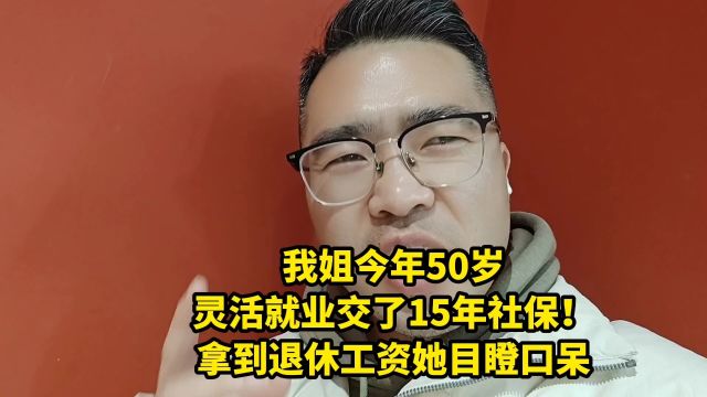 我姐今年50岁,灵活就业交了15年社保!拿到退休工资她目瞪口呆