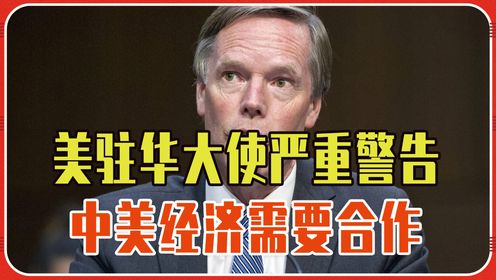 美驻华大使严重警告，中美经济需要合作，但不能让中国人主导世界