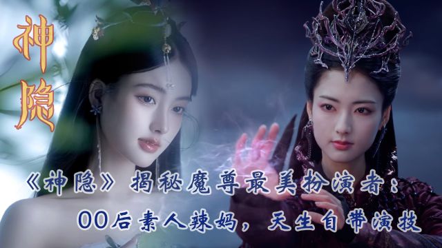 《神隐》揭秘魔尊最美扮演者:00后素人辣妈,天生自带演技,身份隐藏竟如此之深