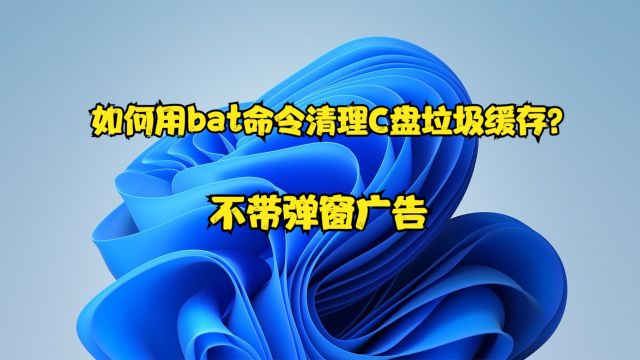 如何用bat命令清理C盘垃圾缓存?不带弹窗广告