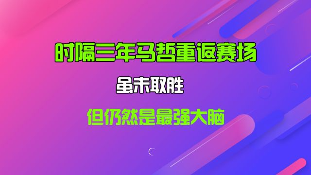 时隔三年马哲重返赛场,虽未取胜,但仍然是最强大脑