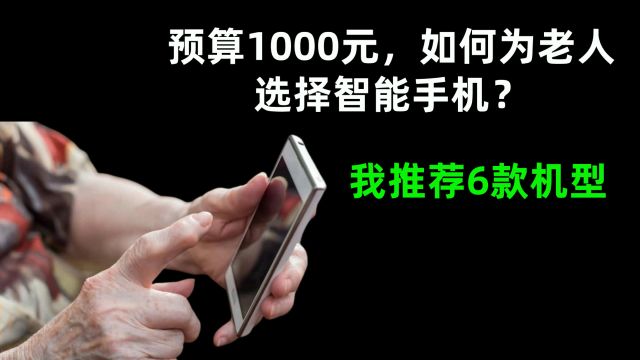 粉丝问答:预算1000元为老人选择智能手机,我推荐考虑这6款机型