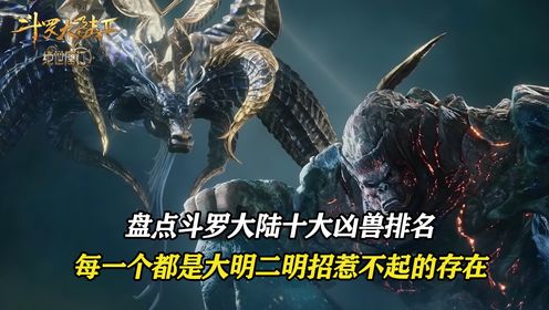 斗罗大陆2绝世唐门：盘点斗罗大陆十大凶兽排名，每一个竟然都是大明二明招惹不起的存在！_高清1080P在线观看平台_腾讯视频