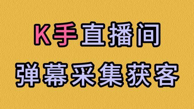 K手直播间弹幕采集获客