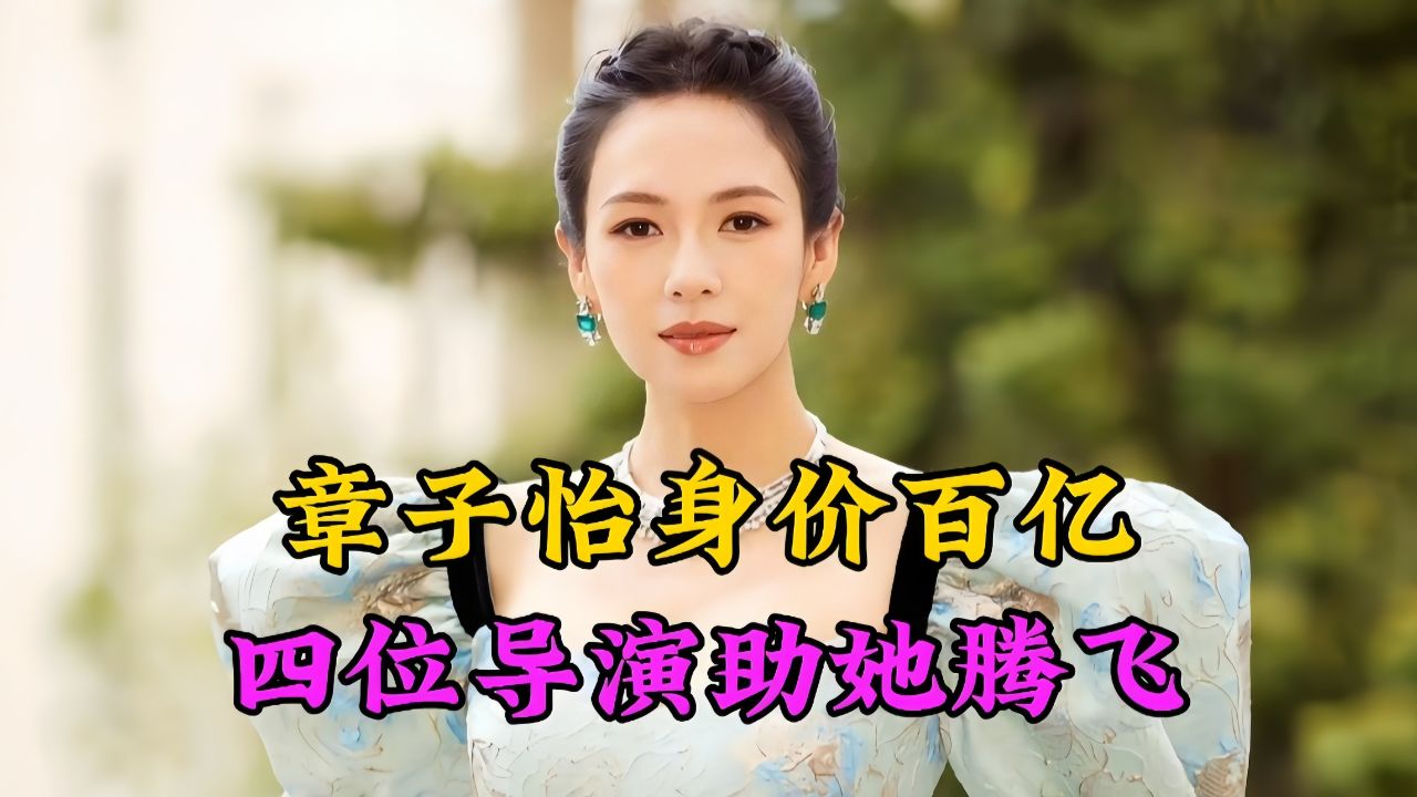 章子怡身价百亿曝光,这四位导演脱不了干洗,逆境翻盘获四座影后