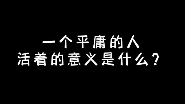 今日话题.一个平庸的人,活着的意义是什么?