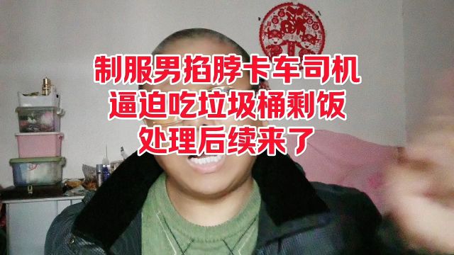 陕西榆林制服男掐脖卡车司机,逼迫吃垃圾桶剩饭,处理后续来了.