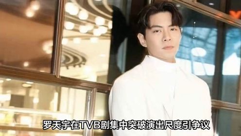 罗天宇在TVB剧集中突破演出尺度引争议，对于他的演艺事业来说是关键一年