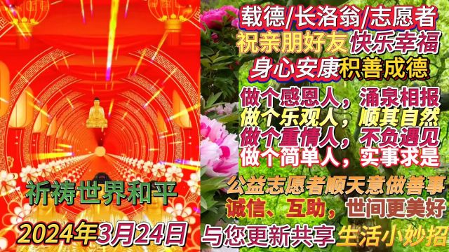 2024年3月24日载德/刘志岩/公益志愿者/世上只有妈爸好:更新生活小妙招!𐟙祝福网友身心安康𐟙积善成德𐟙祈祷诚信、互助、世界和平、人间更美...