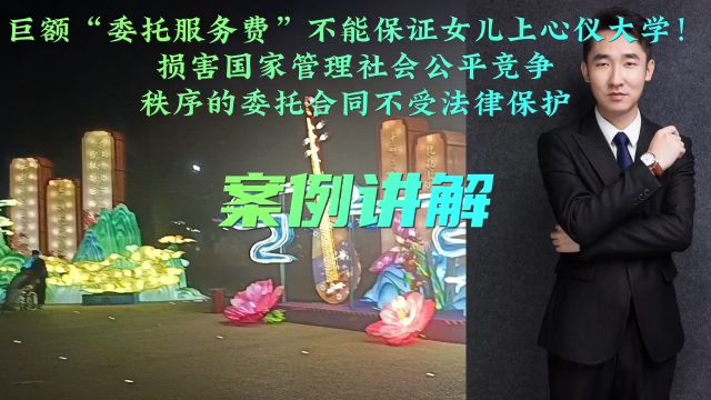 巨额“委托服务费”不能保证女儿上心仪大学!损害国家管理社会公平竞争秩序的委托合同不受法律保护