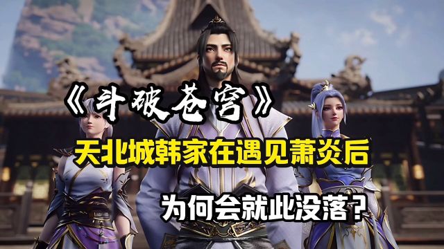 斗破苍穹: 为何天北城韩家在遇见萧炎后会就此没落?