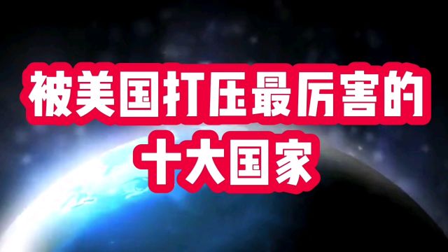 被美国打压最厉害的十大国家,看看有哪些