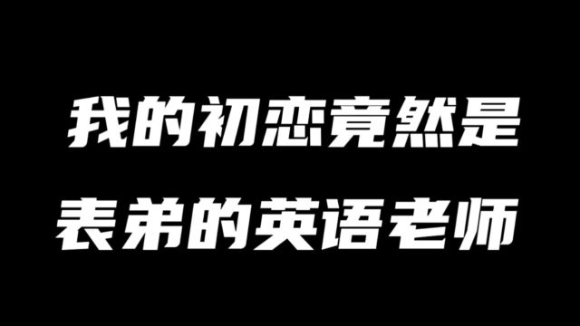 我的初恋对象,竟然是表弟的英语老师!