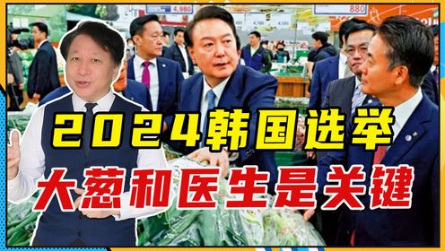 2024韩国选举，大葱和医生是关键，尹锡悦要处理不好，将变跛脚总统