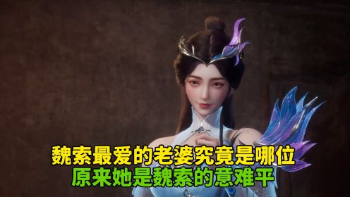 散修之王：魏索最爱的老婆究竟是哪位？原来她是魏索的意难平？