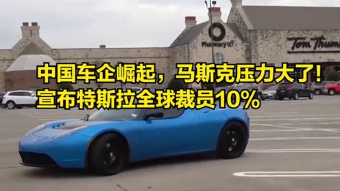 中国车企崛起，马斯克压力大了！宣布特斯拉全球裁员10%