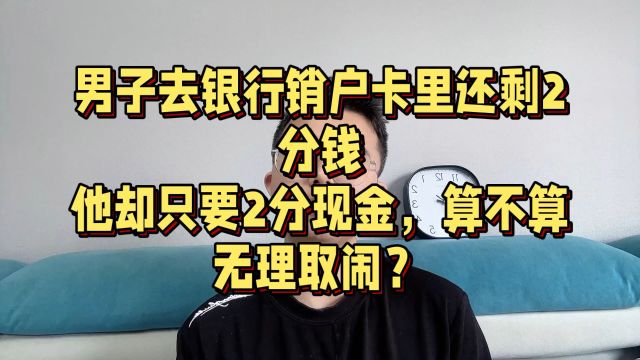 男子去银行销户,却要求银行退回2分钱的现金,是否是合理要求?