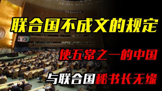 联合国一条不成文的规定,使五常之一的中国,与联合国秘书长无缘 