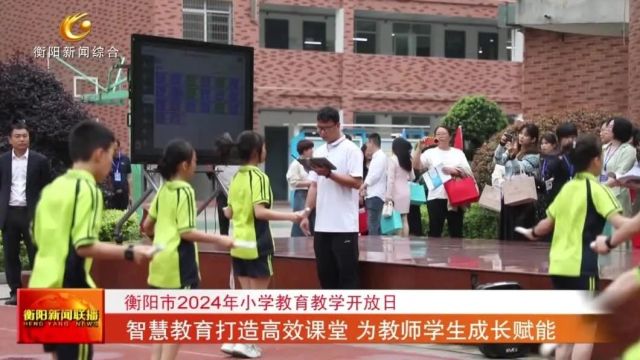 衡阳市2024年小学教育教学开放日 智慧教育打造高效课堂 为教师学生成长赋能