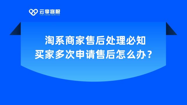 淘系商家售后处理必知买家多次申请售后怎么办?