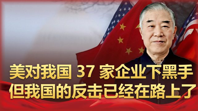 美国又对我国37家企业下黑手,但别急,中国的反击已经在路上了