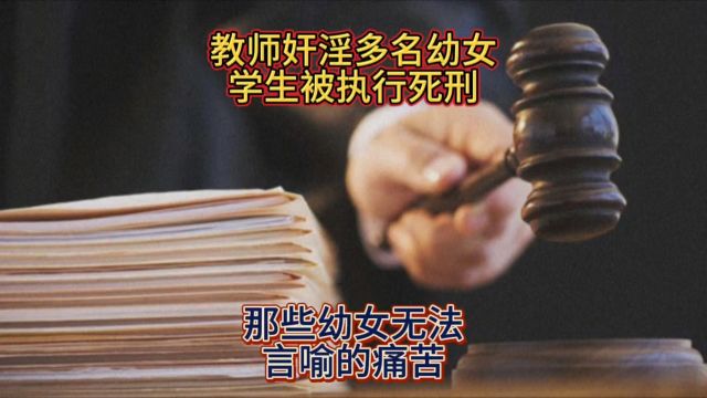 教师奸淫多名幼女学生被执行死刑 那些幼女无法言喻的痛苦