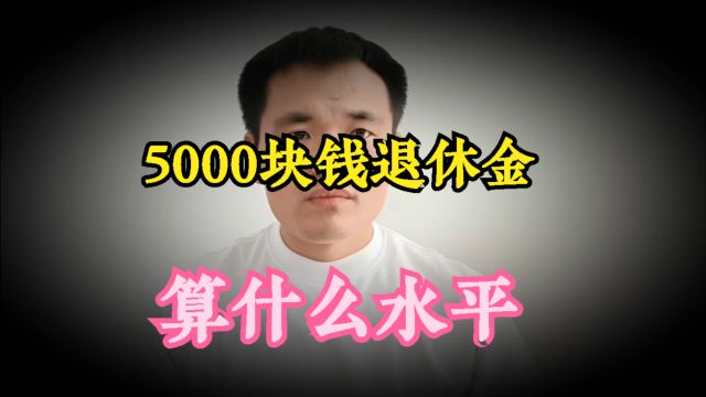 5000元一个月的退休金,在全国是一个什么水平?大家对号入座一下