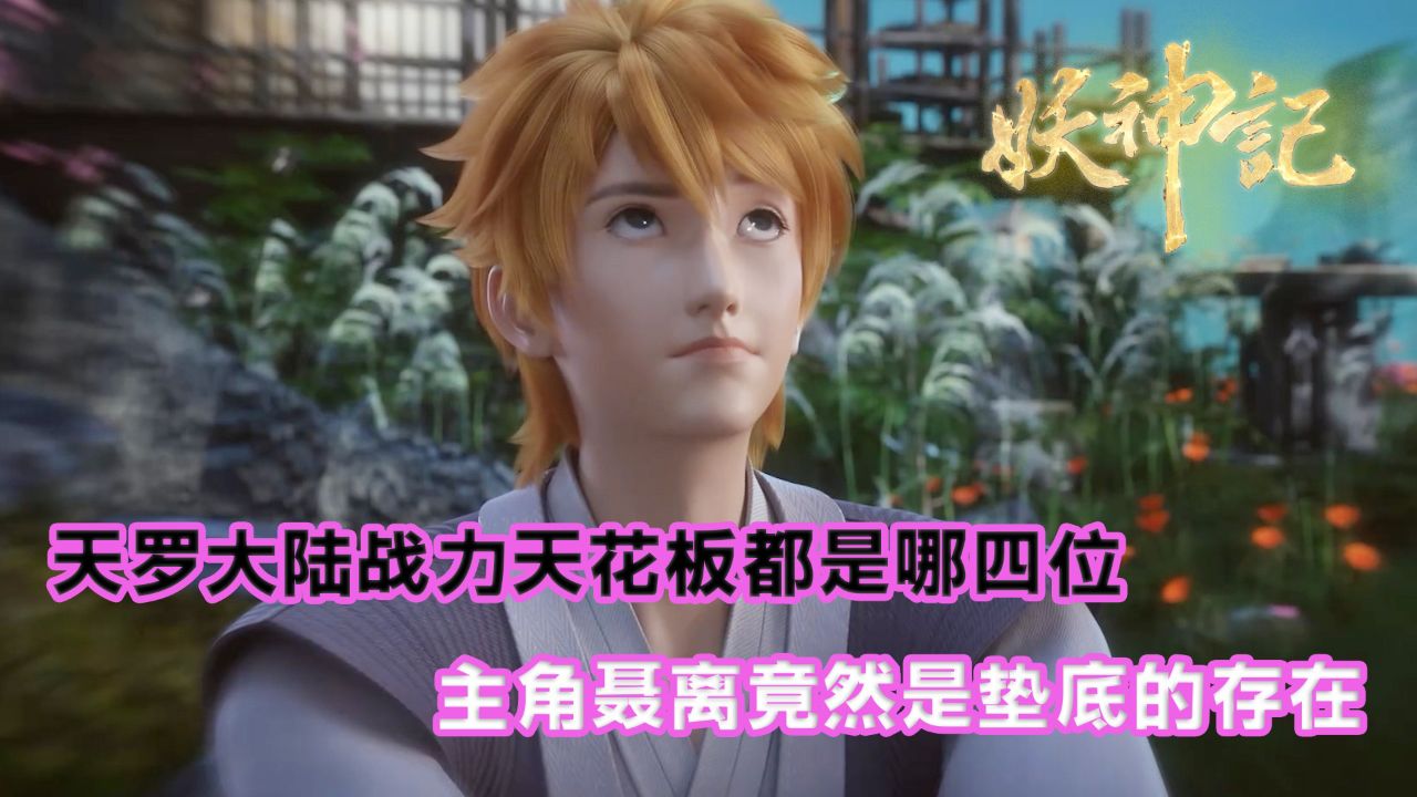 妖神记:天罗大陆战力天花板都是哪四位?主角聂离竟然是垫底的存在!