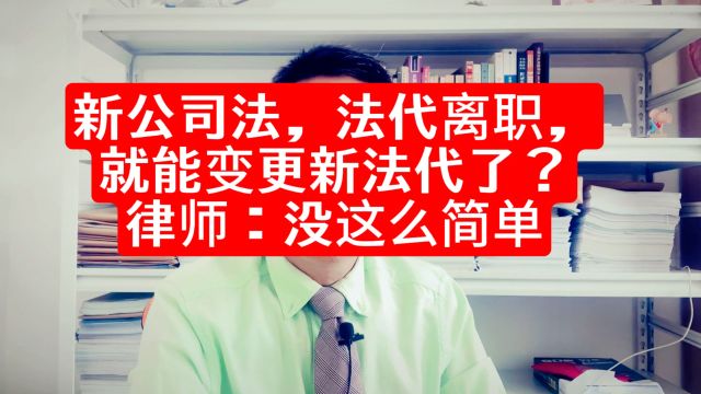 新公司法,法代提离职,就能变更新法代了?律师:没这么简单