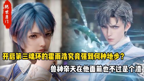 绝世唐门:开启第三魂环的霍雨浩究竟强到何种地步?兽神帝天在他面前也不过是个渣_动漫_高清完整版视频在线观看_腾讯视频