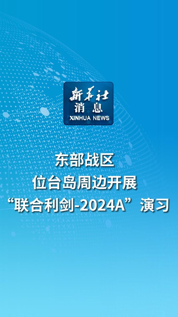 新华社消息｜东部战区位台岛周边开展“联合利剑-2024A”演习_高清