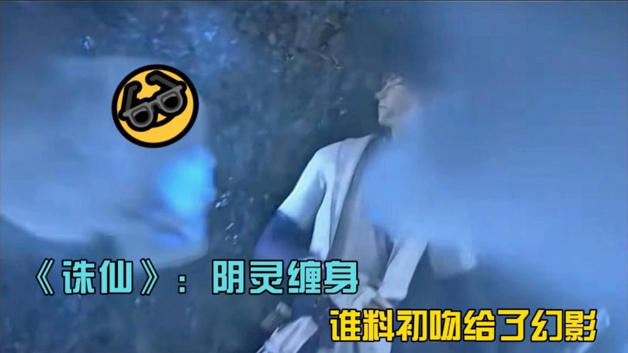 《诛仙》:阴灵缠身,谁料初吻给了幻影?爱7015无限大