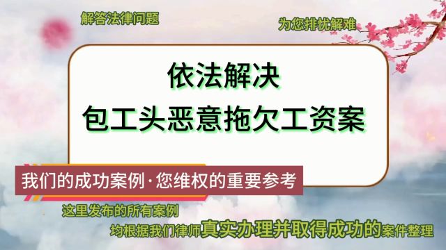 依法解决包工头恶意拖欠工资案