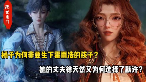 绝世唐门：橘子为何非要生下霍雨浩的孩子？她的丈夫徐天然又为何选择了默许？_高清1080P在线观看平台_腾讯视频