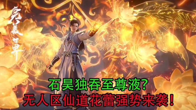 完美世界:石昊独吞至尊液?无人区仙道花蕾强势来袭!