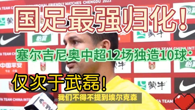 国足最强归化!塞尔吉尼奥中超12场独造10球:仅次于武磊!