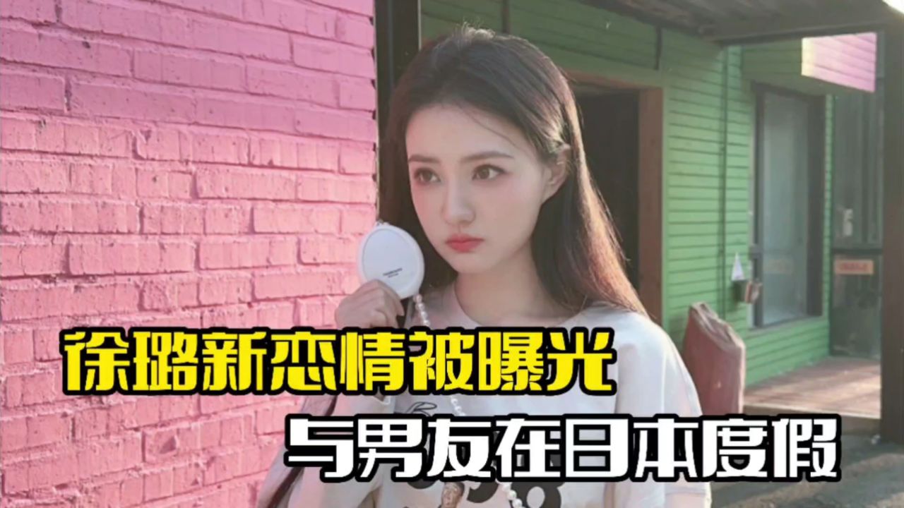 徐璐新恋情疑曝光!与男友同游日本,男方身份被扒出