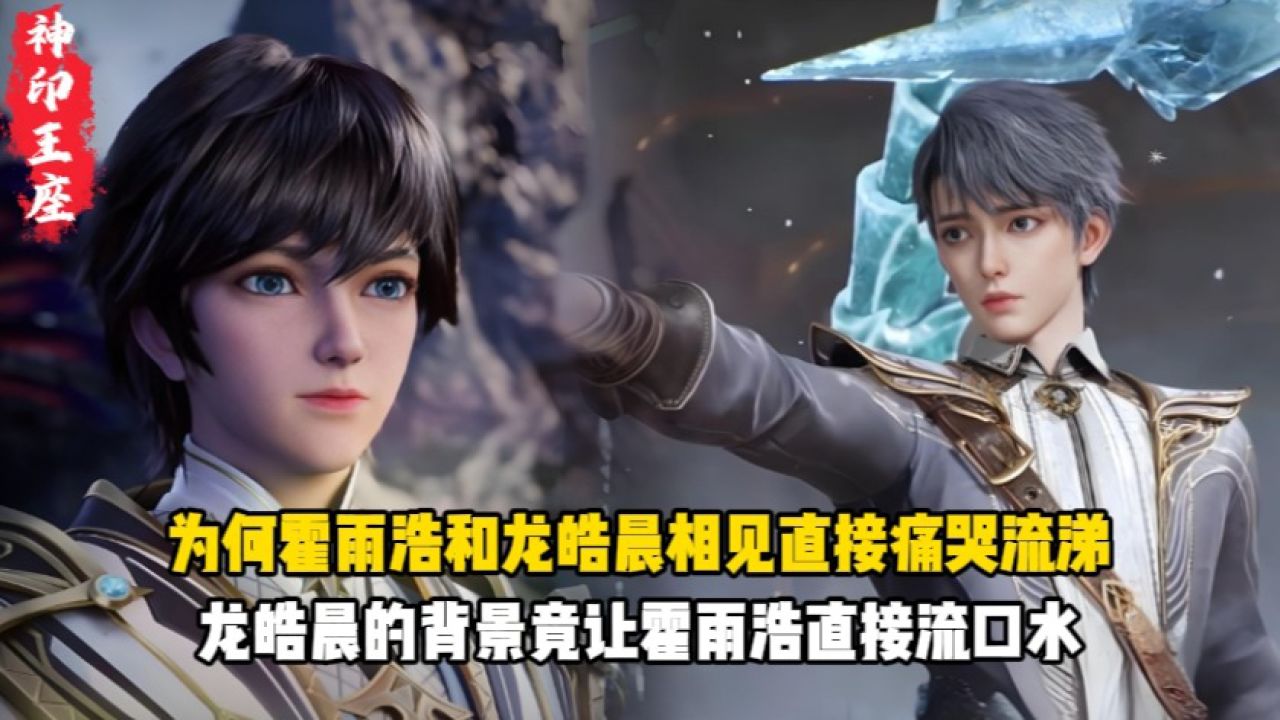 神印王座：为何霍雨浩和龙皓晨相见直接痛哭流涕？龙皓晨的背景竟让霍雨浩直接流口水？_高清1080P在线观看平台_腾讯视频