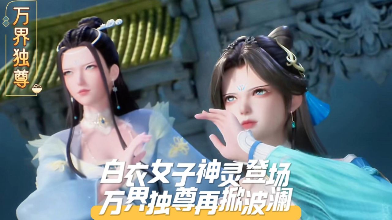 《万界独尊》白衣女子神灵登场,万界独尊再掀波澜!